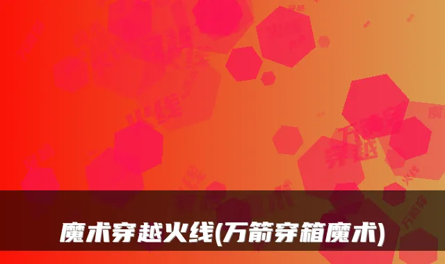 魔术穿越火线(万箭穿箱魔术)