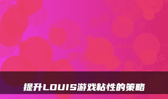 提升LOUIS游戏粘性的策略