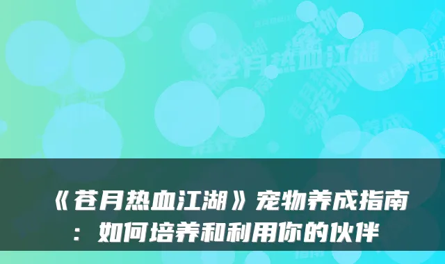 《苍月热血江湖》宠物养成指南：如何培养和利用你的伙伴