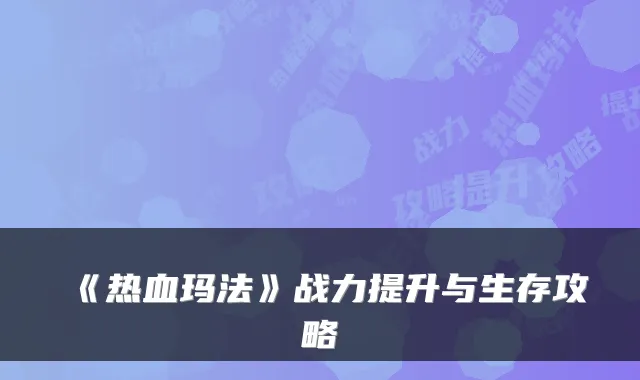 《热血玛法》战力提升与生存攻略