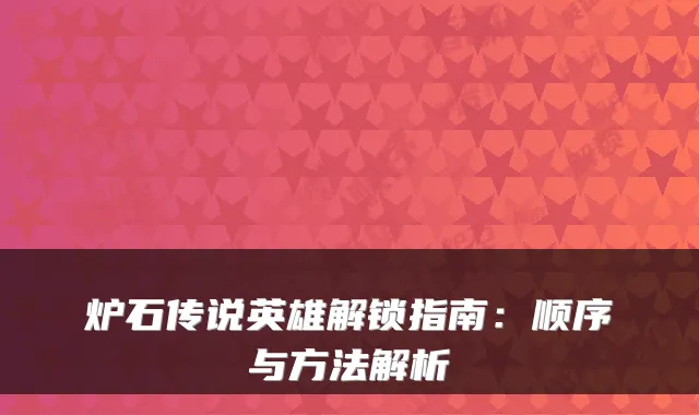 炉石传说英雄解锁指南：顺序与方法解析