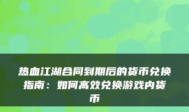 热血江湖合同到期后的货币兑换指南：如何高效兑换游戏内货币