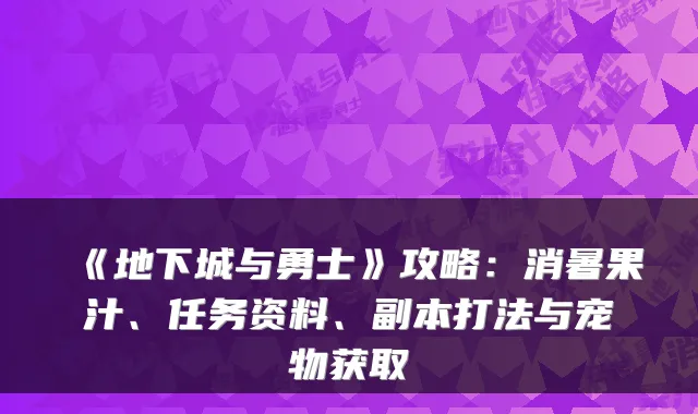 《地下城与勇士》攻略:消暑果汁、任务资料、副本打法与宠物获取