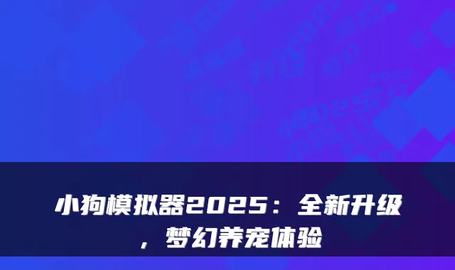 小狗模拟器2025：全新升级，梦幻养宠体验