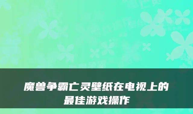 魔兽争霸亡灵壁纸在电视上的最佳游戏操作