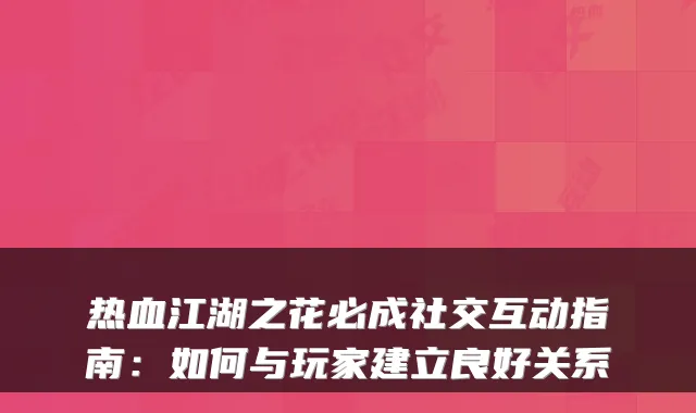 热血江湖之花必成社交互动指南：如何与玩家建立良好关系