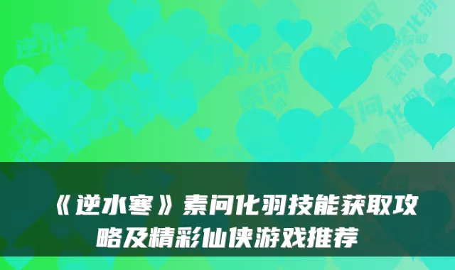《逆水寒》素问化羽技能获取攻略及精彩仙侠游戏推荐