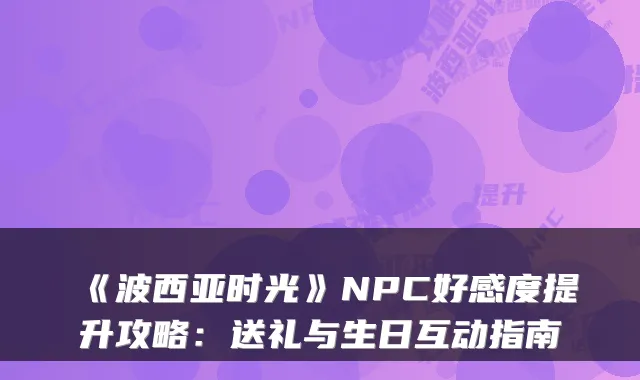 《波西亚时光》NPC好感度提升攻略：送礼与生日互动指南