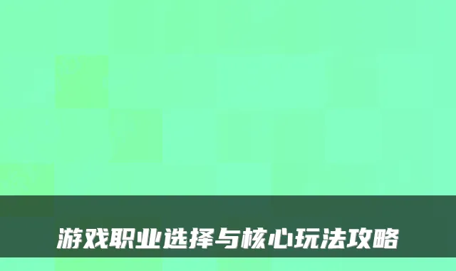 游戏职业选择与核心玩法攻略