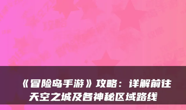《冒险岛手游》攻略：详解前往天空之城及各神秘区域路线