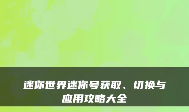 迷你世界迷你号获取、切换与应用攻略大全