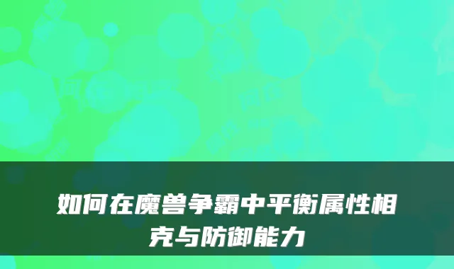 如何在魔兽争霸中平衡属性相克与防御能力