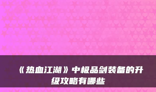 《热血江湖》中剑装备的升级攻略有哪些