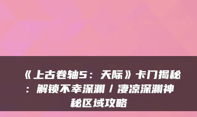 《上古卷轴5：天际》卡门揭秘：解锁不幸深渊／凄凉深渊神秘区域攻略