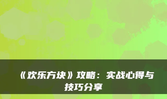 《欢乐方块》攻略：实战心得与技巧分享