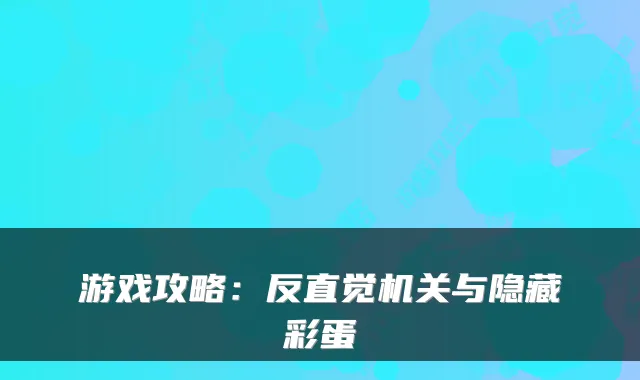 游戏攻略：反直觉机关与隐藏彩蛋