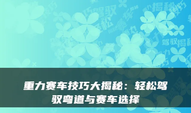 重力赛车技巧大揭秘:轻松驾驭弯道与赛车选择