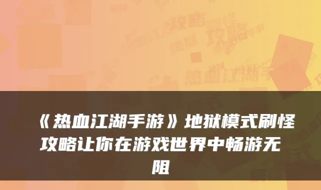 《热血江湖手游》地狱模式刷怪攻略让你在游戏世界中畅游无阻