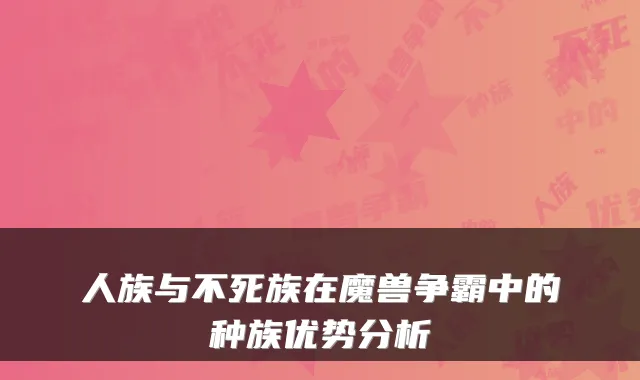 人族与不死族在魔兽争霸中的种族优势分析