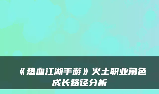 《热血江湖手游》火土职业角色成长路径分析