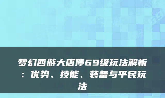 梦幻西游大唐停69级玩法解析：优势、技能、装备与平民玩法