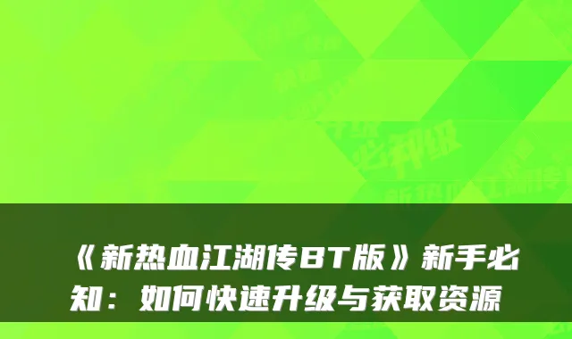 《新热血江湖传BT版》新手必知：如何快速升级与获取资源