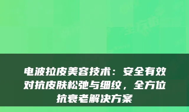 电波拉皮美容技术：安全有效对抗皮肤松弛与细纹，全方位抗衰老解决方案