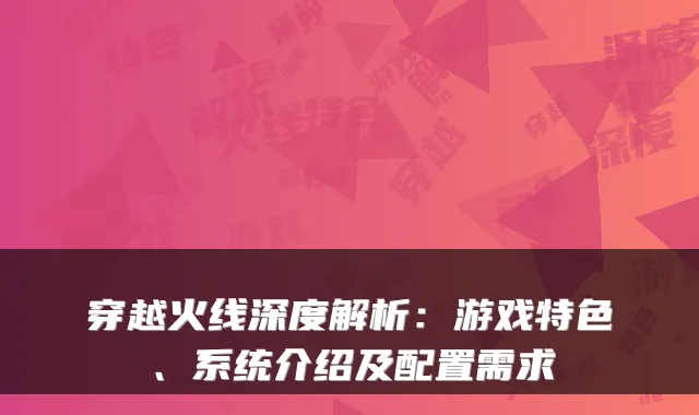 穿越火线深度解析：游戏特色、系统介绍及配置需求