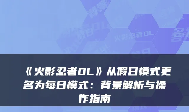 《火影忍者OL》从假日模式更名为每日模式：背景解析与操作指南