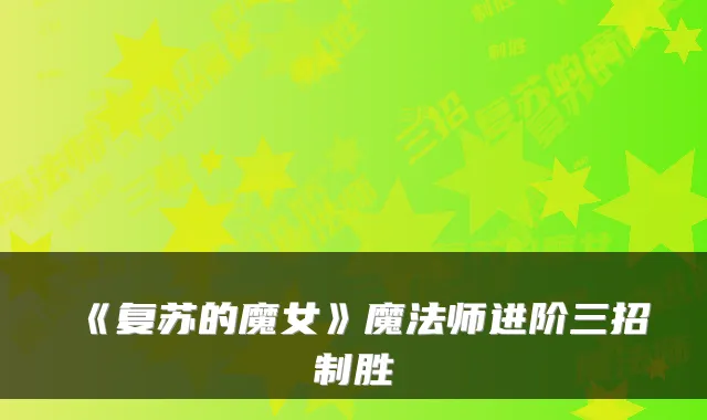 《复苏的魔女》魔法师进阶三招制胜
