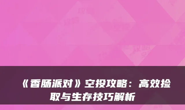 《香肠派对》空投攻略:高效捡取与生存技巧解析