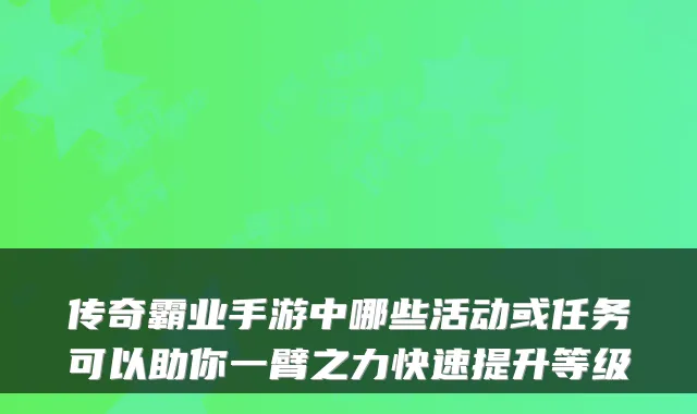 传奇霸业手游中哪些活动或任务可以助你一臂之力快速提升等级