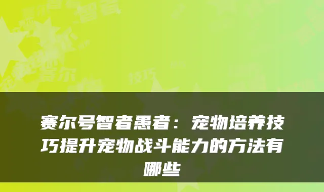 赛尔号智者愚者：宠物培养技巧提升宠物战斗能力的方法有哪些