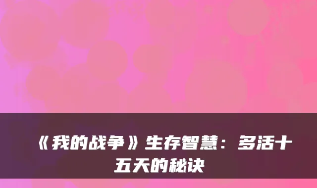 《我的战争》生存智慧：多活十五天的秘诀