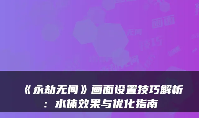 《永劫无间》画面设置技巧解析:水体效果与优化指南
