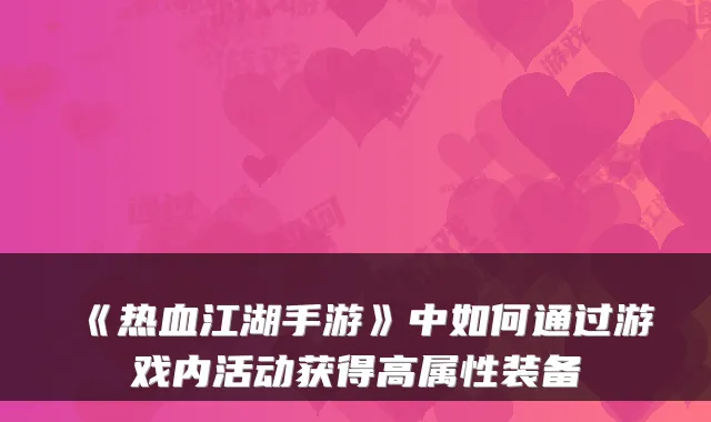 《热血江湖手游》中如何通过游戏内活动获得高属性装备