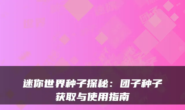 迷你世界种子探秘：团子种子获取与使用指南