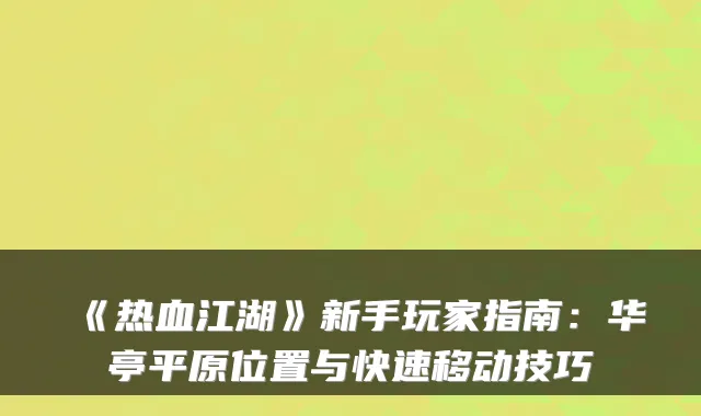 《热血江湖》新手玩家指南：华亭平原位置与快速移动技巧