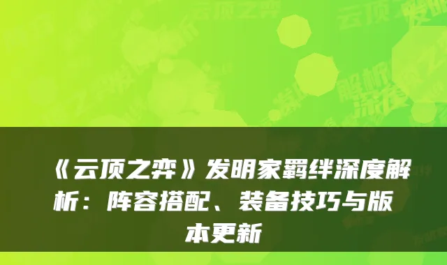 《云顶之弈》发明家羁绊深度解析：阵容搭配、装备技巧与版本更新