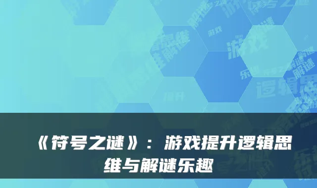 《符号之谜》：游戏提升逻辑思维与解谜乐趣