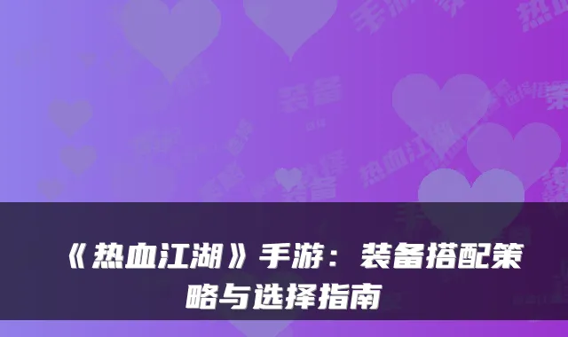 《热血江湖》手游：装备搭配策略与选择指南