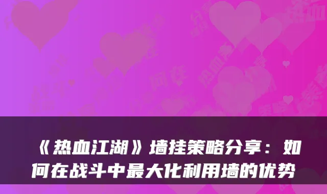 《热血江湖》墙挂策略分享：如何在战斗中大化利用墙的优势