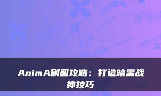 AnimA刷图攻略：打造暗黑战神技巧