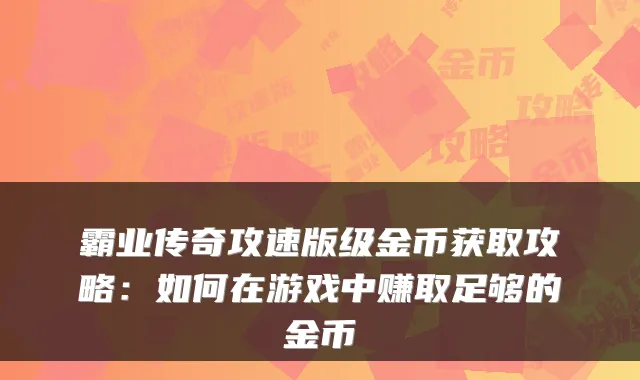 霸业传奇攻速版级金币获取攻略：如何在游戏中赚取足够的金币