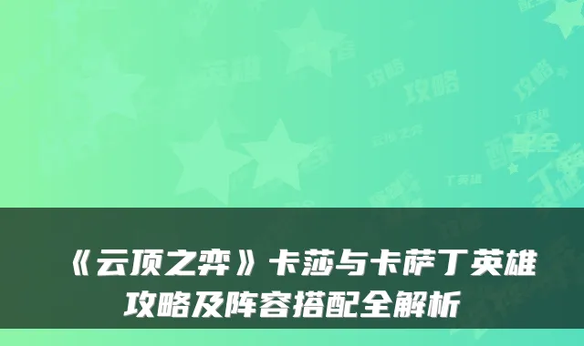《云顶之弈》卡莎与卡萨丁英雄攻略及阵容搭配全解析