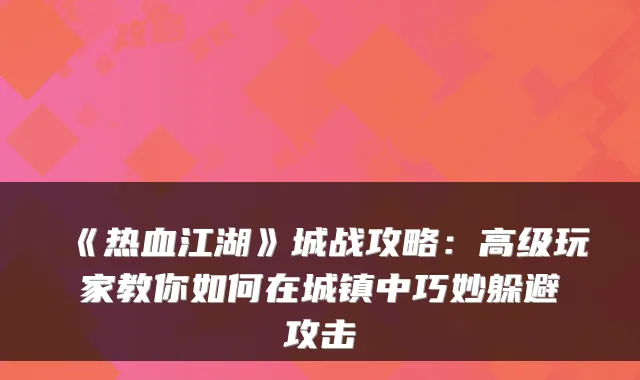 《热血江湖》城战攻略：高级玩家教你如何在城镇中巧妙躲避攻击