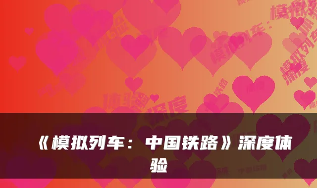 《模拟列车：中国铁路》深度体验