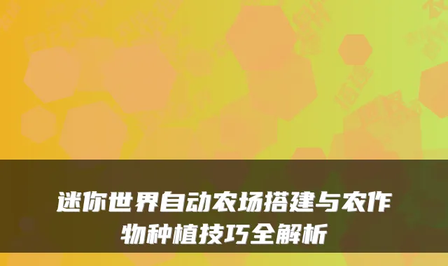 迷你世界自动农场搭建与农作物种植技巧全解析