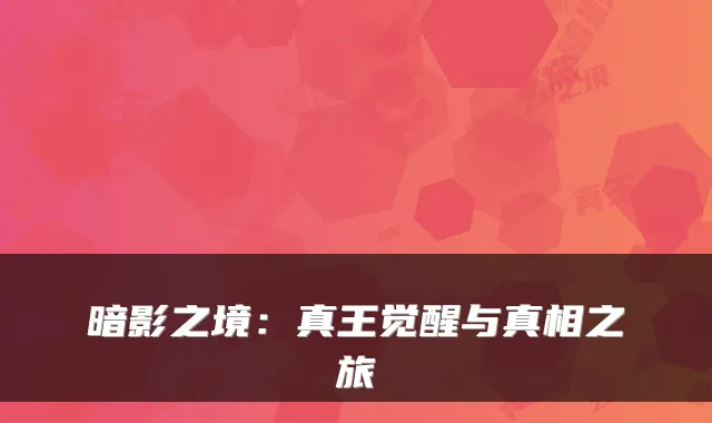 暗影之境:真王觉醒与真相之旅