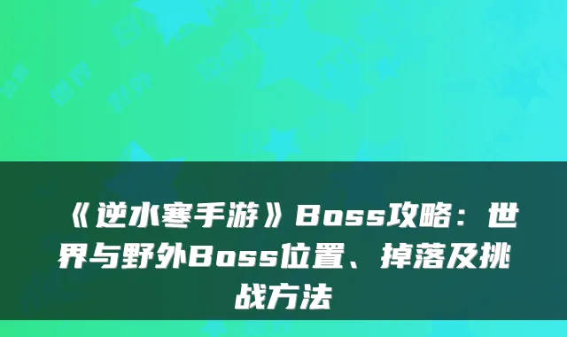 《逆水寒手游》Boss攻略:世界与野外Boss位置、掉落及挑战方法
